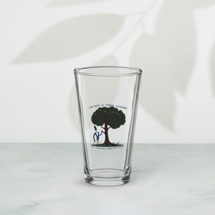 Im-Not-a-Tree-Hugger-But-I-Do-Shake-Hands-With-Wood - Shaker pint glass